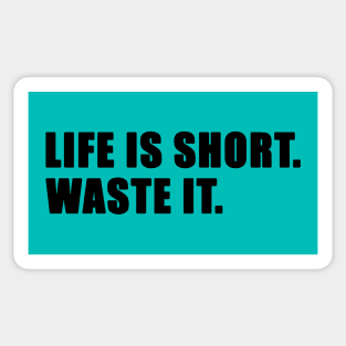 Life is short. Waste it. (Black text) Sticker